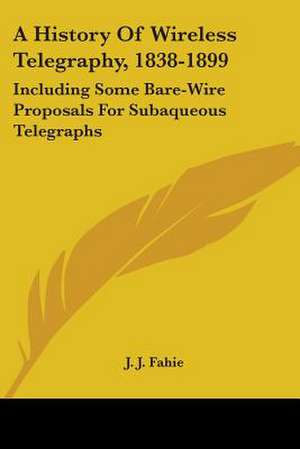 A History Of Wireless Telegraphy, 1838-1899 de J. J. Fahie