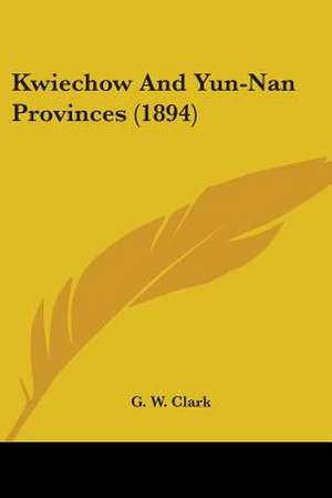 Kwiechow And Yun-Nan Provinces (1894) de G. W. Clark