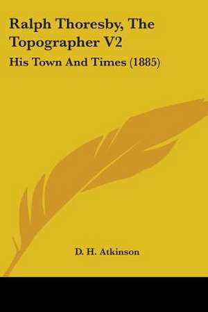 Ralph Thoresby, The Topographer V2 de D. H. Atkinson