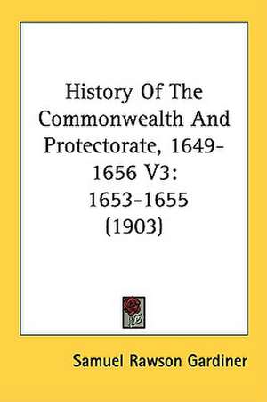 History Of The Commonwealth And Protectorate, 1649-1656 V3 de Samuel Rawson Gardiner