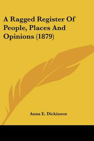 A Ragged Register Of People, Places And Opinions (1879) de Anna E. Dickinson