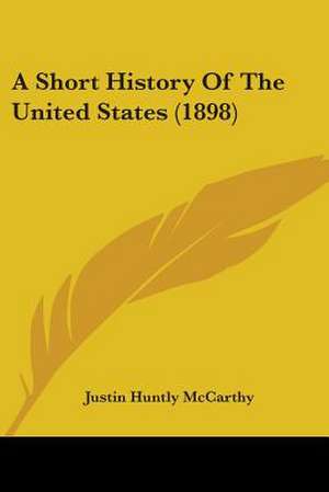 A Short History Of The United States (1898) de Justin Huntly Mccarthy