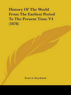 History Of The World From The Earliest Period To The Present Time V4 (1878) de Evert A. Duyckinck