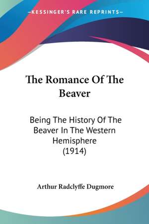 The Romance Of The Beaver de Arthur Radclyffe Dugmore