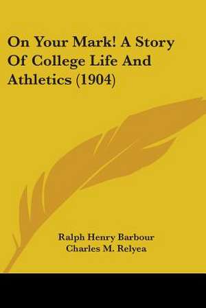 On Your Mark! A Story Of College Life And Athletics (1904) de Ralph Henry Barbour