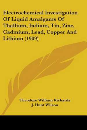 Electrochemical Investigation Of Liquid Amalgams Of Thallium, Indium, Tin, Zinc, Cadmium, Lead, Copper And Lithium (1909) de Theodore William Richards