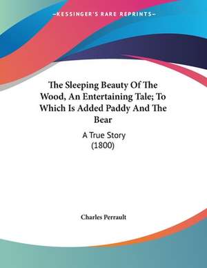 The Sleeping Beauty Of The Wood, An Entertaining Tale; To Which Is Added Paddy And The Bear de Charles Perrault