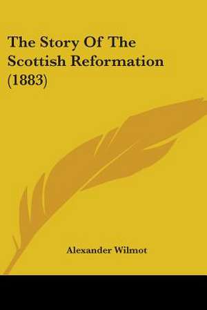 The Story Of The Scottish Reformation (1883) de Alexander Wilmot