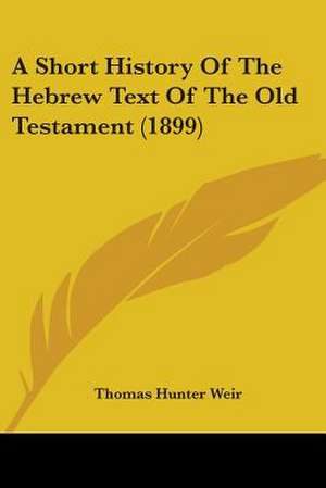 A Short History Of The Hebrew Text Of The Old Testament (1899) de Thomas Hunter Weir