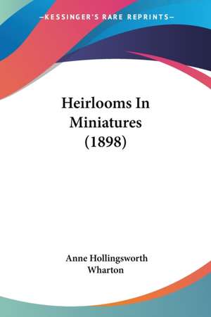 Heirlooms In Miniatures (1898) de Anne Hollingsworth Wharton