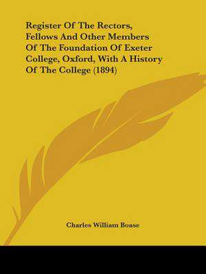 Register Of The Rectors, Fellows And Other Members Of The Foundation Of Exeter College, Oxford, With A History Of The College (1894) de Charles William Boase