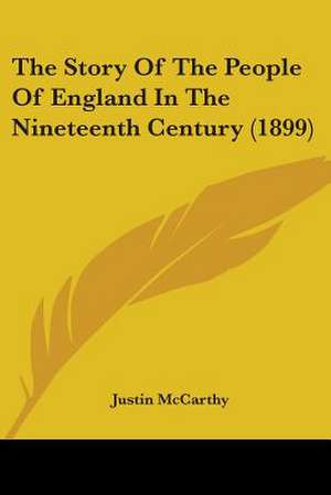 The Story Of The People Of England In The Nineteenth Century (1899) de Justin McCarthy