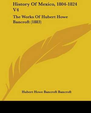 History Of Mexico, 1804-1824 V4 de Hubert Howe Bancroft Bancroft