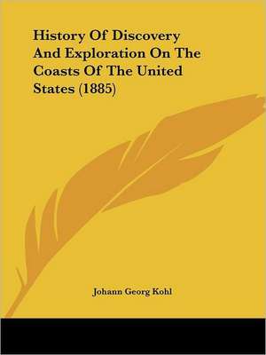 History Of Discovery And Exploration On The Coasts Of The United States (1885) de Johann Georg Kohl