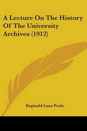 A Lecture On The History Of The University Archives (1912) de Reginald Lane Poole