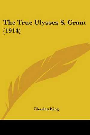 The True Ulysses S. Grant (1914) de Charles King