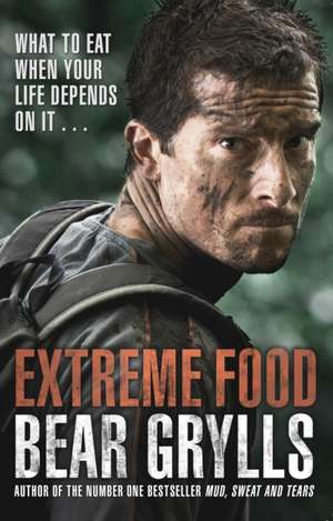 Extreme Food - What to eat when your life depends on it... de Bear Grylls