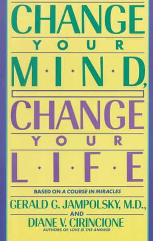 Change Your Mind, Change Your Life de Gerald G. Jampolsky