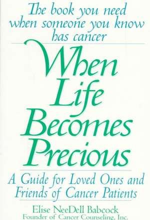 When Life Becomes Precious: The Essential Guide for Patients, Loved Ones, and Friends of Those Facing Serious Illnesses de Elise NeeDell Babcock