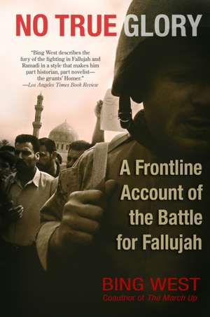 No True Glory: A Frontline Account of the Battle for Fallujah de Bing West