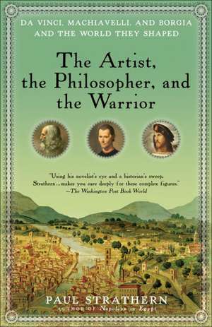 The Artist, the Philosopher, and the Warrior: Da Vinci, Machiavelli, and Borgia and the World They Shaped de Paul Strathern