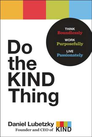 Do the Kind Thing: Think Boundlessly, Work Purposefully, Live Passionately de Daniel Lubetzky