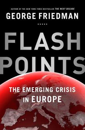 Flashpoints: The Emerging Crisis in Europe de George Friedman