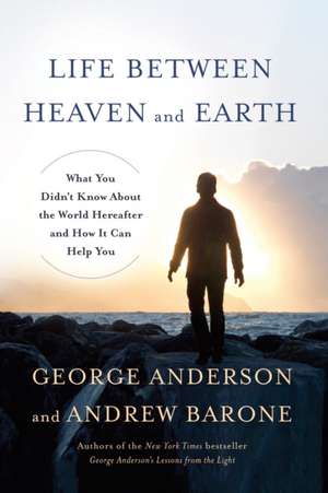 Life Between Heaven and Earth: What You Didn't Know about the World Hereafter and How It Can Help You de George Anderson