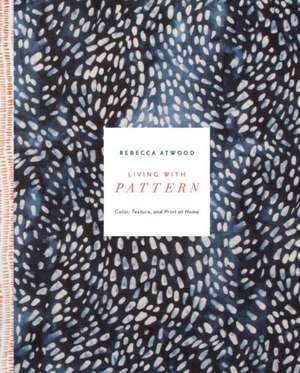 Living with Pattern: Color, Texture, and Print at Home de Rebecca Atwood