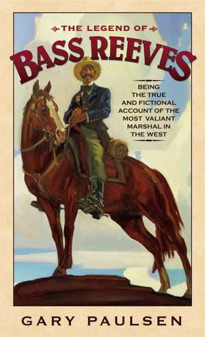 The Legend of Bass Reeves: Being the True and Fictional Account of the Most Valiant Marshal in the West de Gary Paulsen