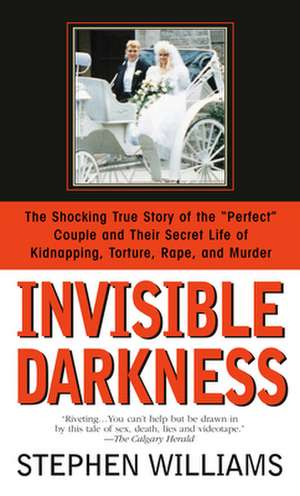 Invisible Darkness: The Strange Case of Paul Bernardo and Karla Homolka de Stephen Williams