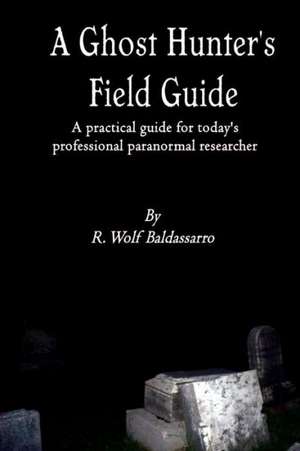 A Ghost Hunter's Field Guide de Baldassarro R Wolf