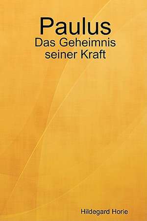 Paulus: Das Geheimnis Seiner Kraft de Hildegard Horie