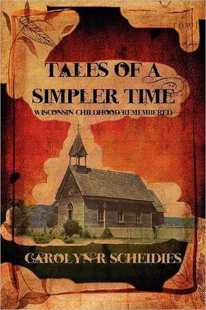 Tales of a Simpler Time: Wisconsin Childhood Remembered de Carolyn R Scheidies