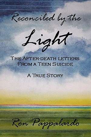 Reconciled by the Light: The After - Death Letters from a Teen Suicide de Ron Pappalardo