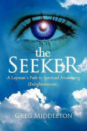 The Seeker: Layman's Path to Spiritual Awakening (Enlightenment) de Gregory E. Middleton