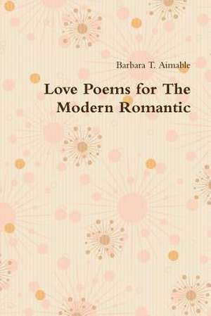 Love Poems for the Modern Romantic de Barbara T. Aimable