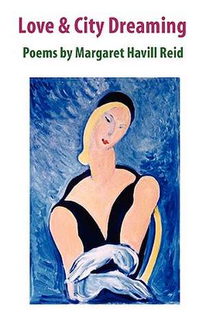 Love & City Dreaming Poems by Margaret Havill Reid de Margaret Havill Reid