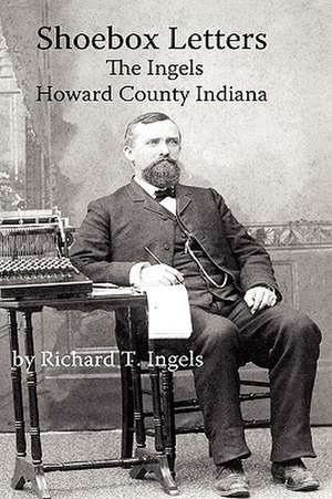 Shoebox Letters: The Ingels in Howard County Indiana de Richard T. Ingels