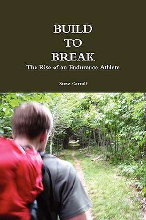 Build to Break: The Rise of an Endurance Athlete de Steve Carroll