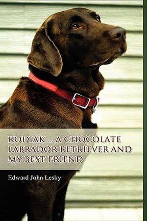 Kodiak ... a Chocolate Labrador Retriever and My Best Friend de Edward John Lesky