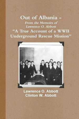 Out of Albania - A True Account of a WWII Underground Rescue Mission de Lawrence O. Abbott