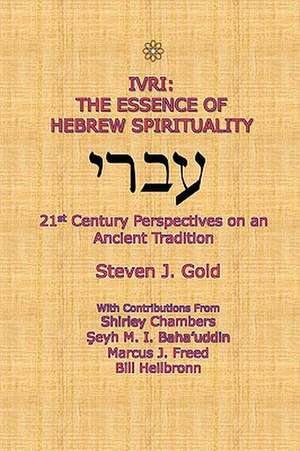 Ivri: The Essence of Hebrew Spirituality; 21st Century Perspectives on an Ancient Tradition de Steven J. Gold