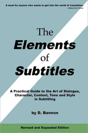 The Elements of Subtitles, Revised and Expanded Edition: A Practical Guide to the Art of Dialogue, Character, Context, Tone and Style in Subtitling de D. Bannon