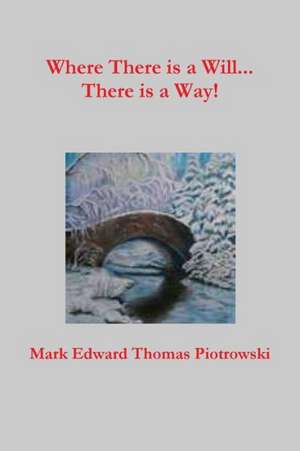 Where There Is a Will...There Is a Way! de Mark Edward Thomas Piotrowski