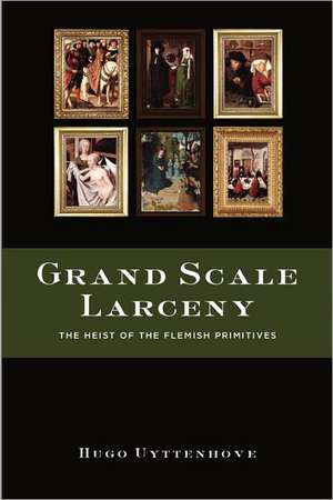 Grand Scale Larceny: The Heist of the Flemish Primitives de Hugo Uyttenhove