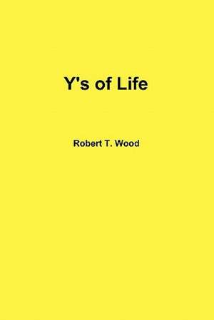 Y's of Life de Robert T. Wood