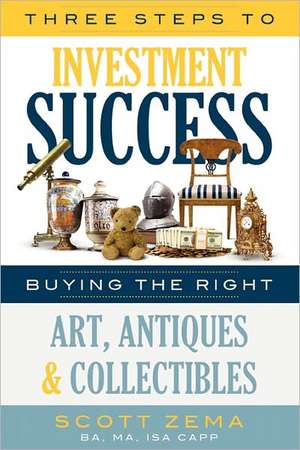 Three Steps to Investment Success: Buying the Right Art, Antiques, and Collectibles de Scott Zema