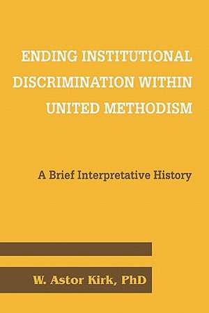 Ending Institutional Discrimination Within United Methodism: A Brief Interpretative History de Phd W. Astor Kirk