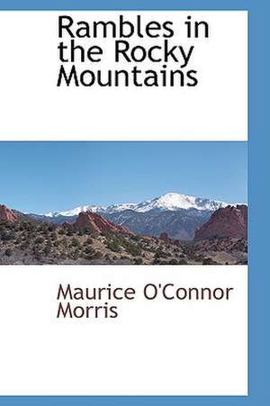 Rambles in the Rocky Mountains de Maurice O'Connor Morris